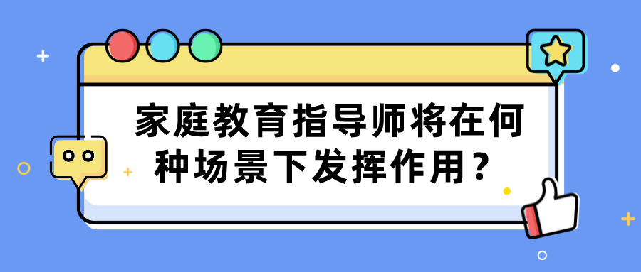 家庭教育指导师将在何种场景下发挥作用？