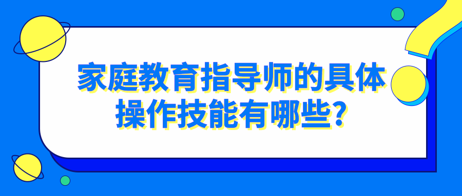 家庭教育指导师的具体操作技能有哪些?