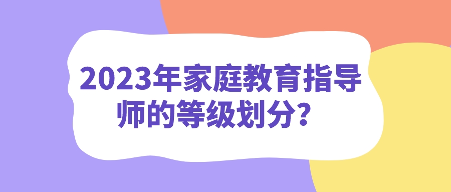 2023年家庭教育指导师的等级划分？