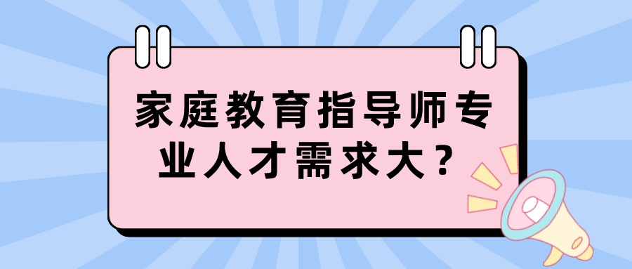 家庭教育指导师专业人才需求大？
