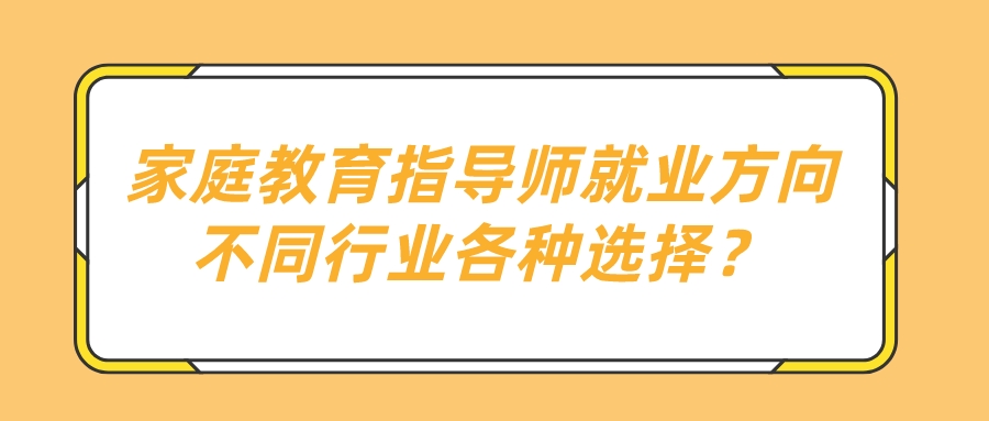 家庭教育指导师就业方向不同行业各种选择？