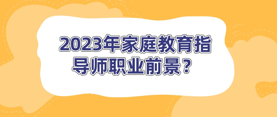 2023年家庭教育指导师职业前景？
