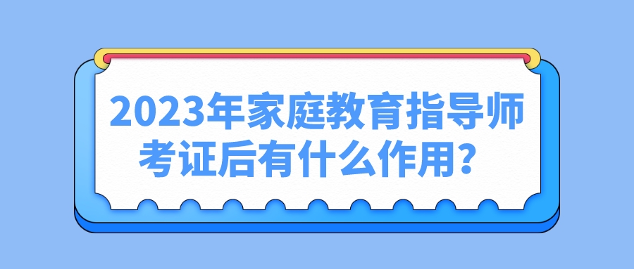 2023年家庭教育指导师考证后有什么作用？