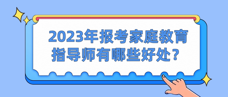 2023年报考家庭教育指导师有哪些好处？
