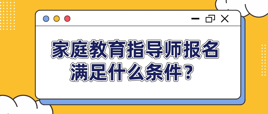 家庭教育指导师报名满足什么条件？
