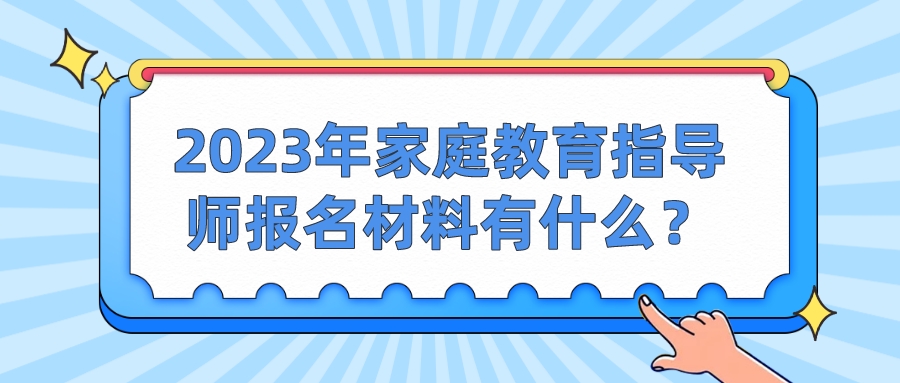 2023年家庭教育指导师报名材料有什么？