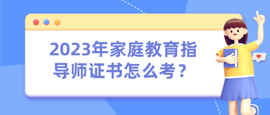 2023年家庭教育指导师证书怎么考？