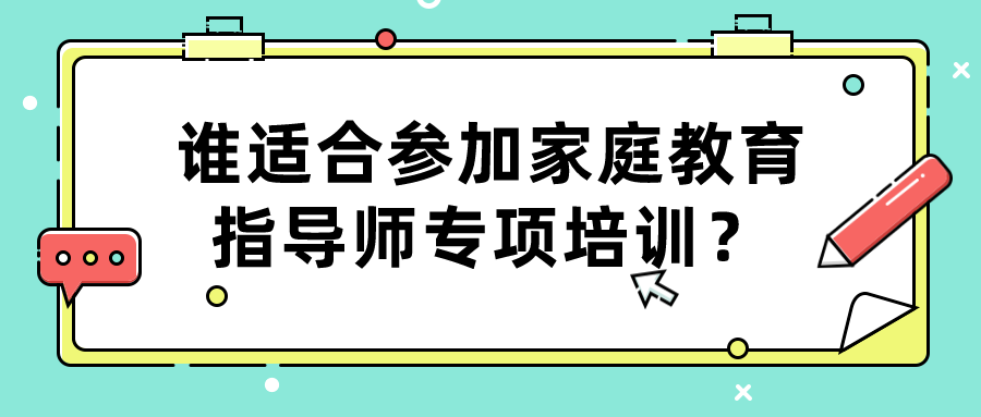 谁适合参加家庭教育指导师专项培训？