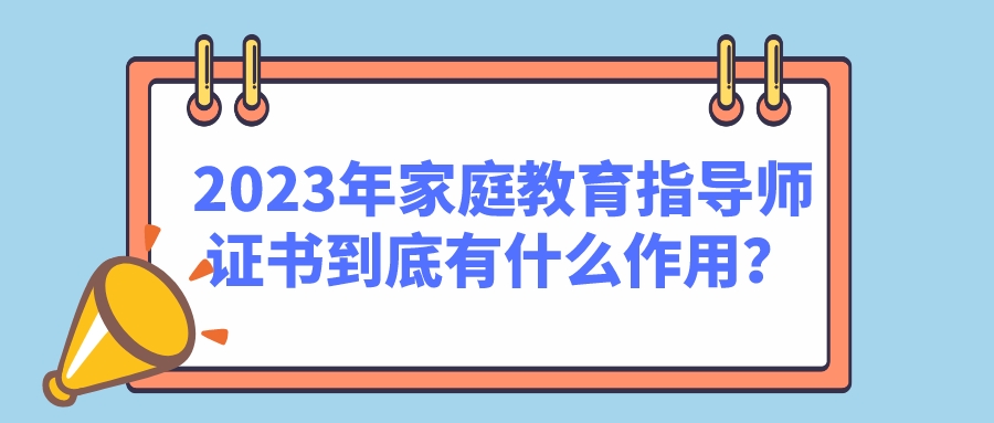 2023年家庭教育指导师证书到底有什么作用？