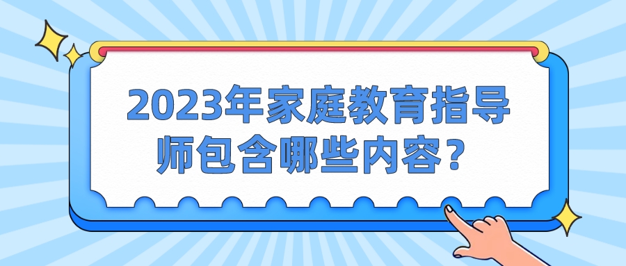 2023年家庭教育指导师包含哪些内容？