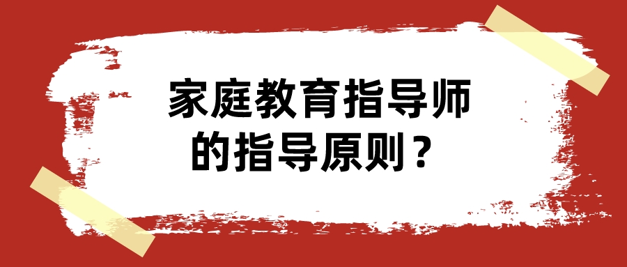 家庭教育指导师的指导原则？