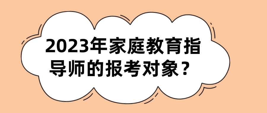 2023年家庭教育指导师的报考对象？