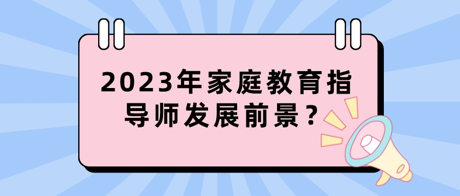 2023年家庭教育指导师发展前景？