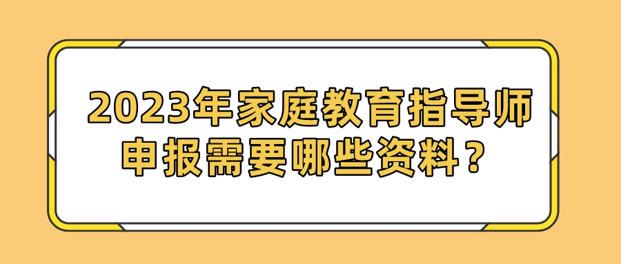 2023年家庭教育指导师申报需要哪些资料？