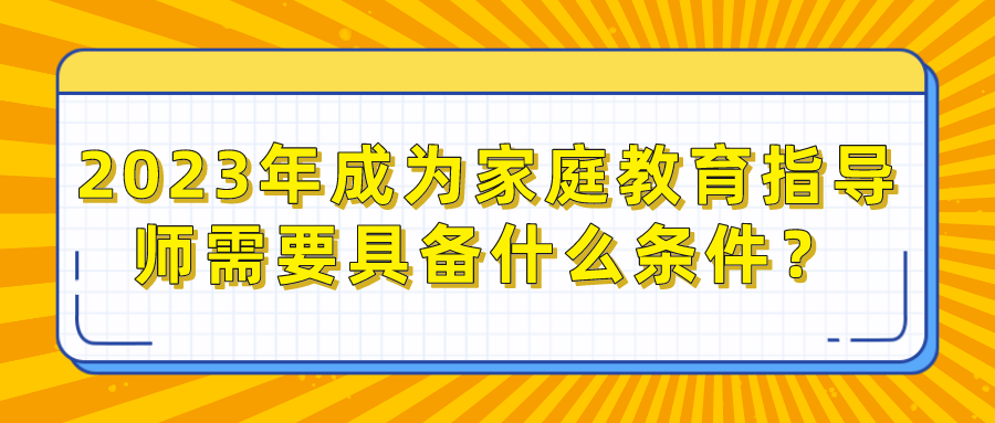 2023年成为家庭教育指导师需要具备什么条件？