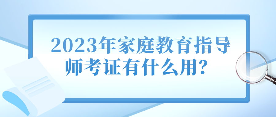2023年家庭教育指导师考证有什么用？