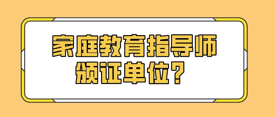 家庭教育指导师颁证单位？