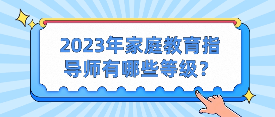 2023年家庭教育指导师有哪些等级？