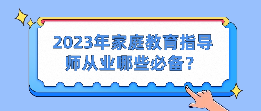 2023年家庭教育指导师从业哪些必备？