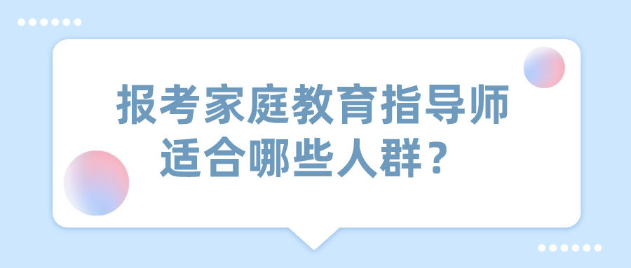报考家庭教育指导师适合哪些人群？