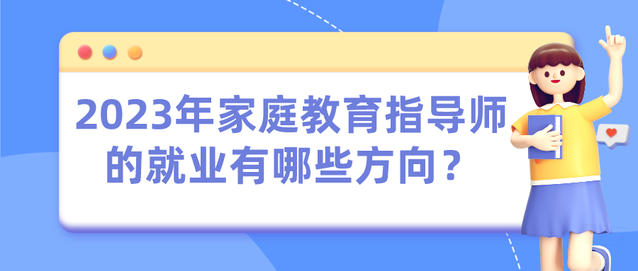 2023年家庭教育指导师的就业有哪些方向？