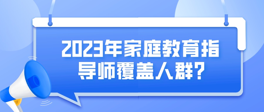 2023年家庭教育指导师覆盖人群？