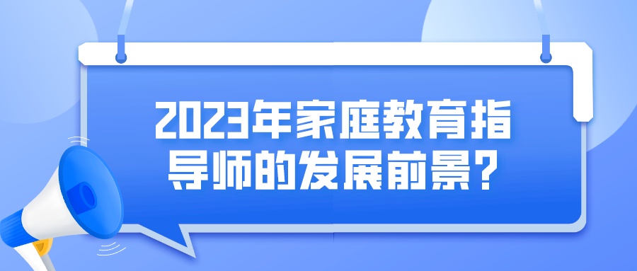 2023年家庭教育指导师的发展前景？