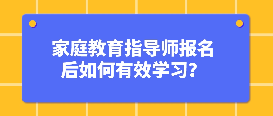 家庭教育指导师报名后如何有效学习？