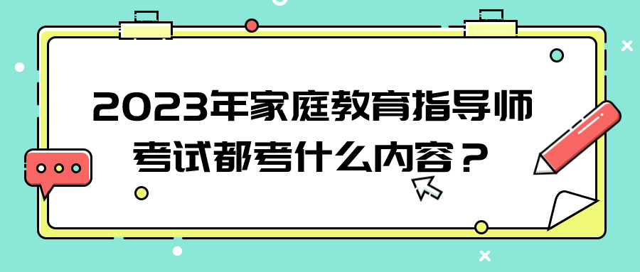 2023年家庭教育指导师考试都考什么内容？