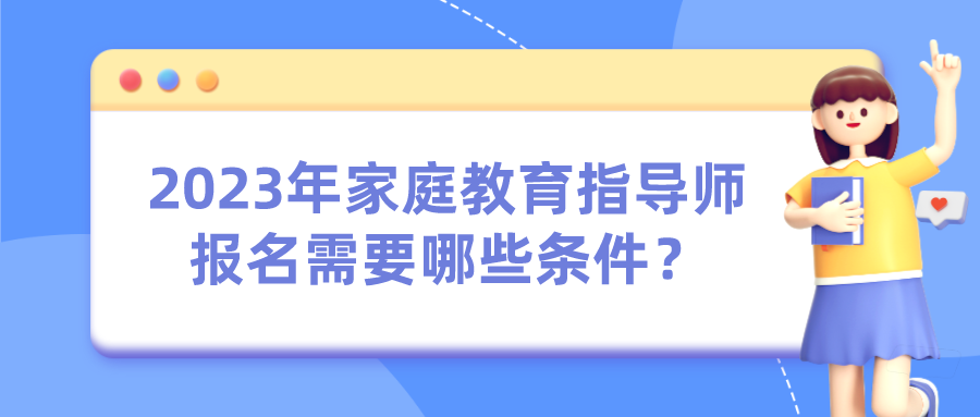 2023年家庭教育指导师报名需要哪些条件？