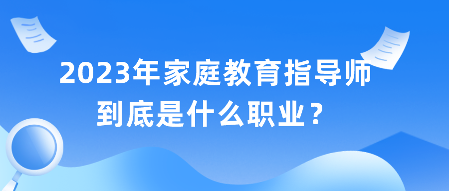 2023年家庭教育指导师到底是什么职业？