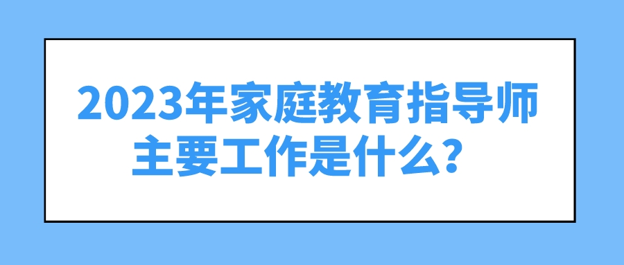 2023年家庭教育指导师主要工作是什么？