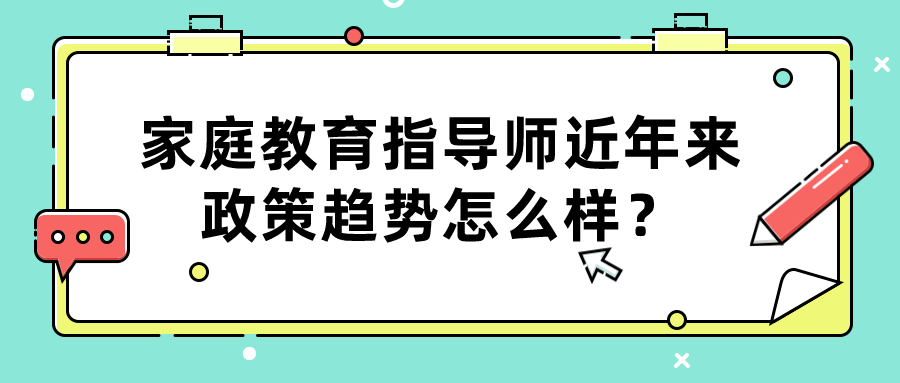 家庭教育指导师近年来政策趋势怎么样？