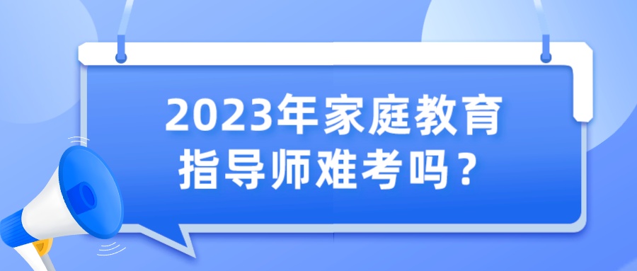 2023年家庭教育指导师难考吗？