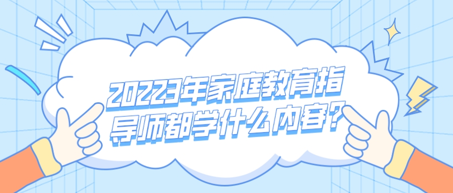 20223年家庭教育指导师都学什么内容？
