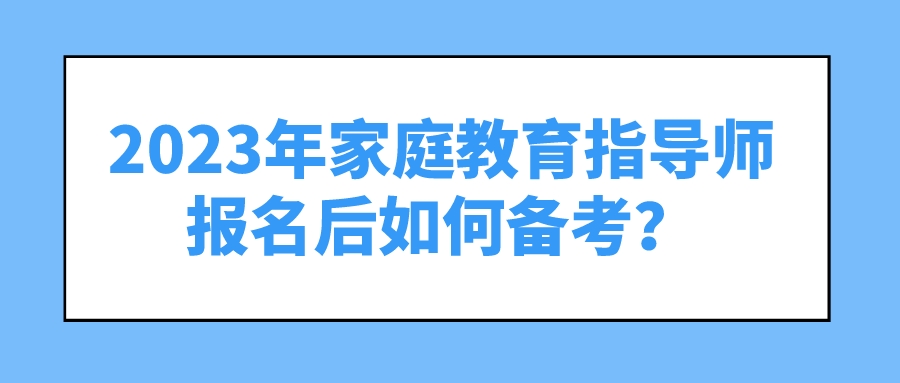 2023年家庭教育指导师报名后如何备考？