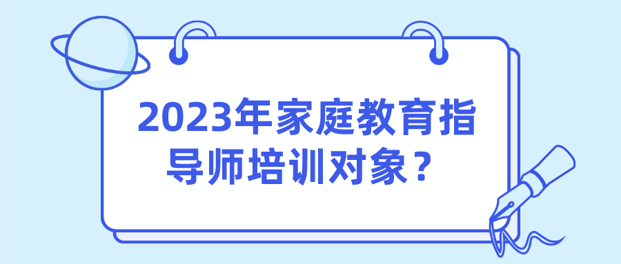 2023年家庭教育指导师培训对象？