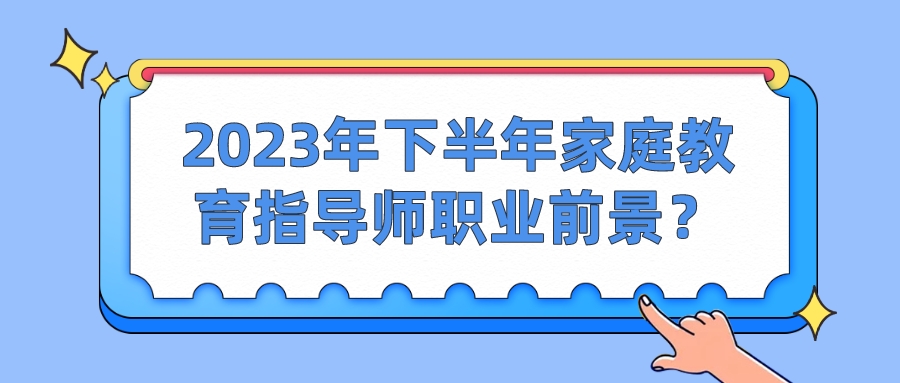 2023年下半年家庭教育指导师职业前景？