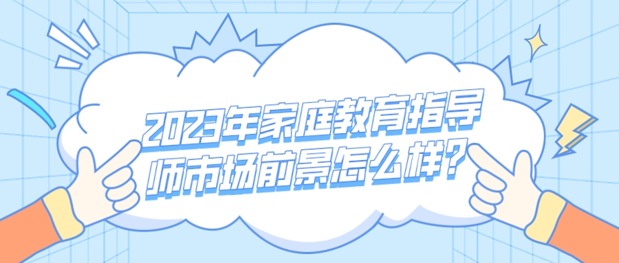 2023年家庭教育指导师市场前景怎么样？
