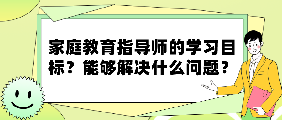 家庭教育指导师的学习目标？能够解决什么问题？