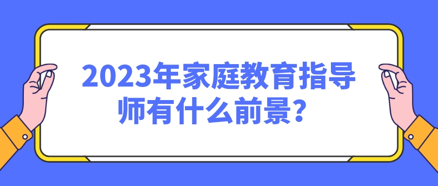 2023年家庭教育指导师有什么前景？