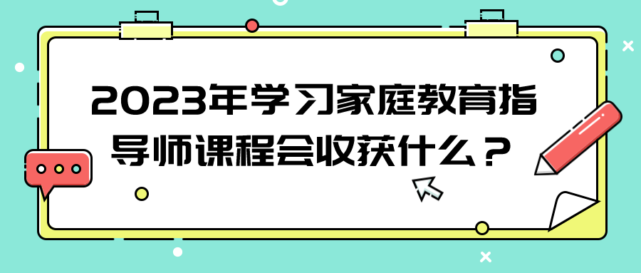 2023年学习家庭教育指导师课程会收获什么？