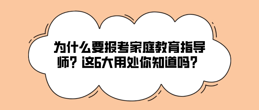 为什么要报考家庭教育指导师？这6大用处你知道吗？