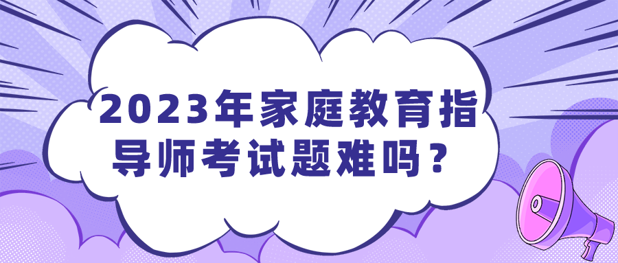 2023年家庭教育指导师考试题难吗？