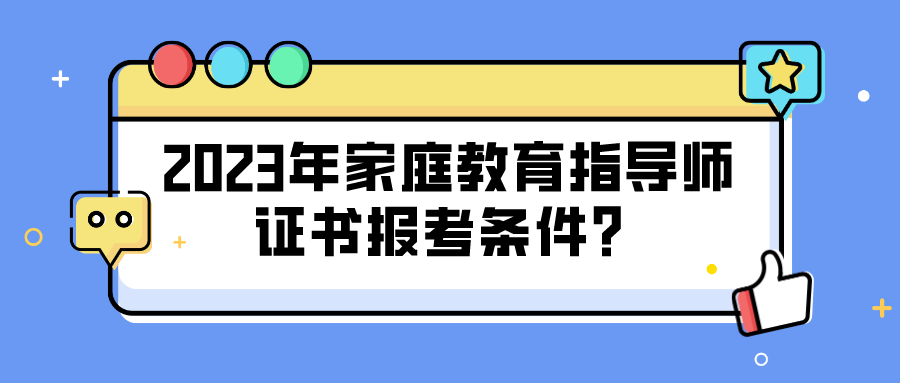 2023年家庭教育指导师证书报考条件？