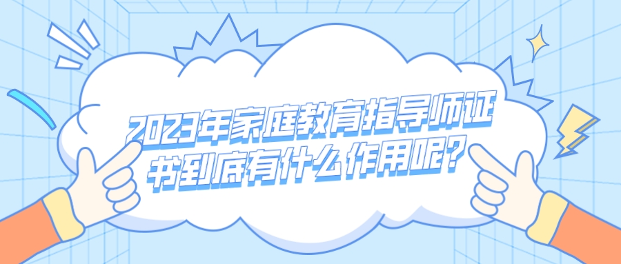 2023年家庭教育指导师证书到底有什么作用呢?