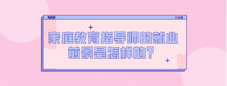 家庭教育指导师的就业前景是怎样的？