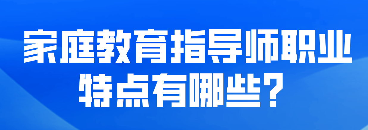 家庭教育指导师职业特点有哪些？
