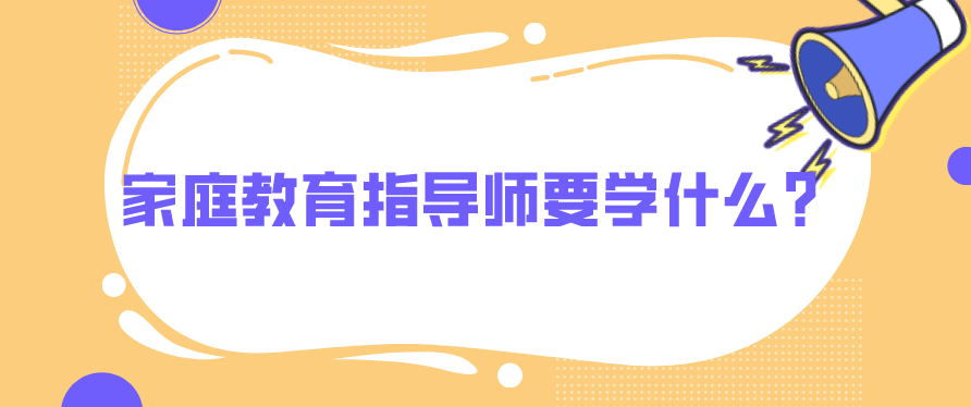 家庭教育指导师要学什么？