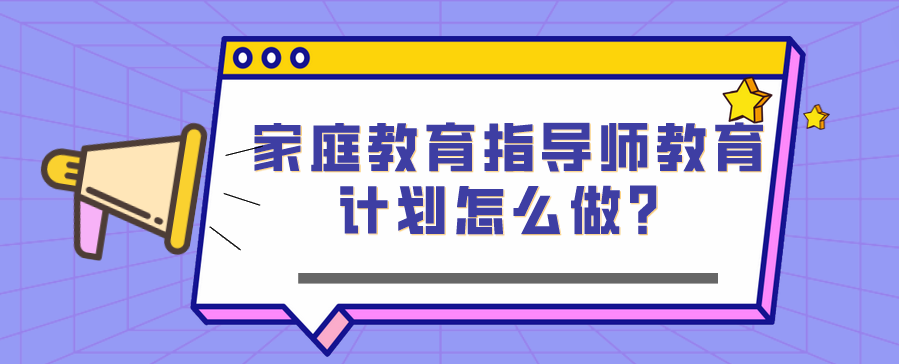 家庭教育指导师教育计划怎么做？
